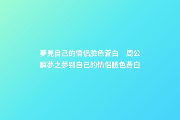 夢見自己的情侶臉色蒼白　周公解夢之夢到自己的情侶臉色蒼白